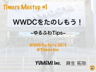 2019
04
Timers Meetup #1
YUMEMI Inc.
WWDC Pre Party 2019
@Timers Inc.
 