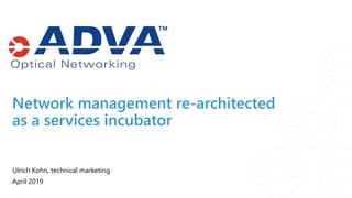 Network management re-architected
as a services incubator
Ulrich Kohn, technical marketing
April 2019
 