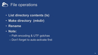 File operations
• List directory contents (ls)
• Make directory (mkdir)
• Rename
• Note:
– Path encoding & UTF gotchas
– D...