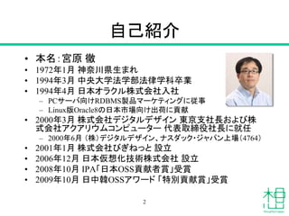 自己紹介
• 本名：宮原 徹
• 1972年1月 神奈川県生まれ
• 1994年3月 中央大学法学部法律学科卒業
• 1994年4月 日本オラクル株式会社入社
– PCサーバ向けRDBMS製品マーケティングに従事
– Linux版Oracle8...