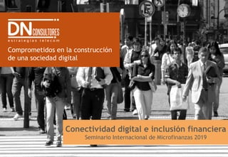 Comprometidos en la construcción
de una sociedad digital
Conectividad digital e inclusión financiera
Seminario Internacional de Microfinanzas 2019
 
