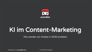 KI im Content-Marketing
Wie werden wir Inhalte in 2030 erstellen
Präsentiert von prandible.com © 2019 Paul Anderie
 