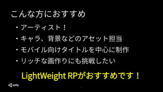 ・アーティスト！
2
こんな方におすすめ
・キャラ、背景などのアセット担当
・モバイル向けタイトルを中心に制作
・リッチな画作りにも挑戦したい
LightWeight RPがおすすめです！
 