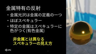 27
金属特有の反射
・金属光沢は金属の定義の一つ
・ほぼスペキュラー
・特定の金属はスペキュラーに
色がつく(有色金属)
非金属とは異なる
スペキュラーの見え方
 