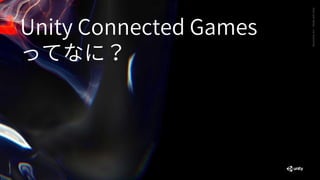 GenerativeArt—MadewithUnity
Unity Connected Games
ってなに？
 