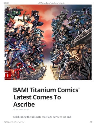 9/24/2015 BAM! Titanium Comics' Latest Comes To Ascribe
http://blog.ascribe.io/titanium_comics/ 1/12
HOME  SUBSCRIBE
BAM! Titanium Comics'
Latest Comes To
Ascribe
24 SEPTEMBER 2015
Celebrating the ultimate marriage between art and
 