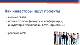 • личные связи
• игроки отрасли (конкурсы, конференции,
инкубаторы, технопарки, СМИ, юристы, …)
• реклама и PR
Как инвесторы ищут проекты
 