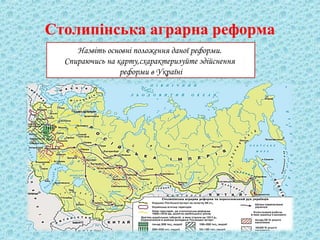 Столипінська аграрна реформа
Назвіть основні положення даної реформи.
Спираючись на карту,схарактеризуйте здійснення
реформи в Україні
 