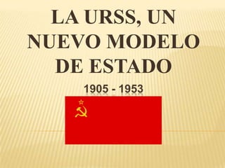 LA URSS, UN NUEVO MODELO DE ESTADO 1905 - 1953 