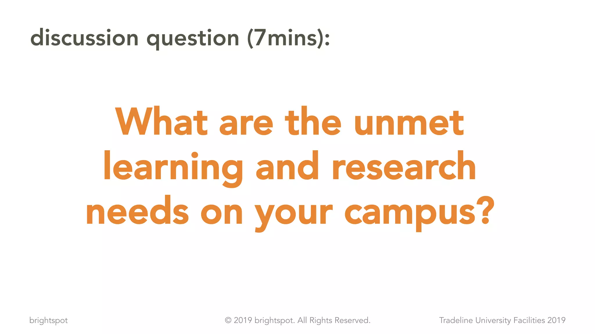 brightspot Tradeline University Facilities 2019© 2019 brightspot. All Rights Reserved.
discussion question (7mins):
What are the unmet
learning and research
needs on your campus?
 