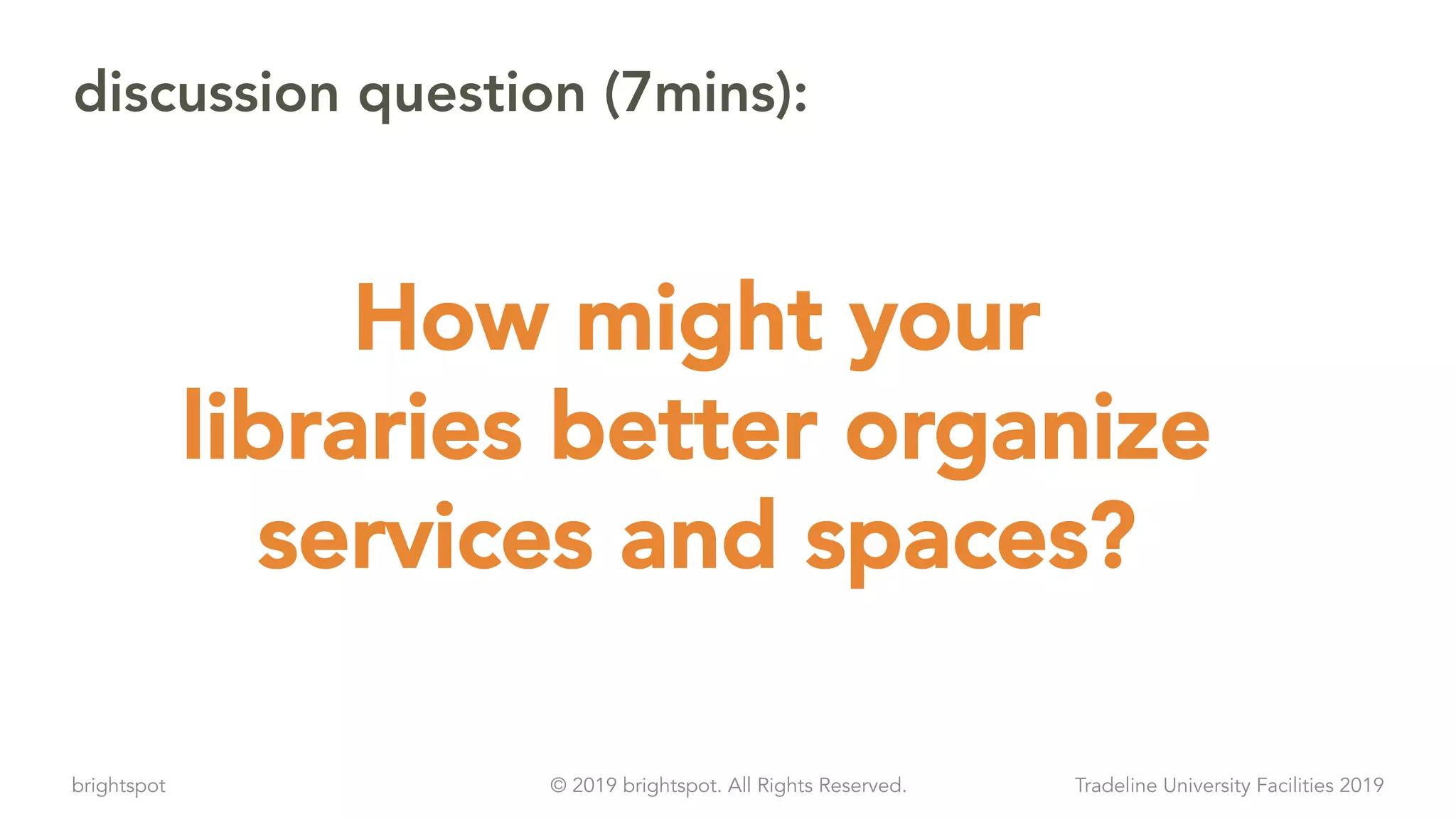 brightspot Tradeline University Facilities 2019© 2019 brightspot. All Rights Reserved.
discussion question (7mins):
How might your
libraries better organize
services and spaces?
 