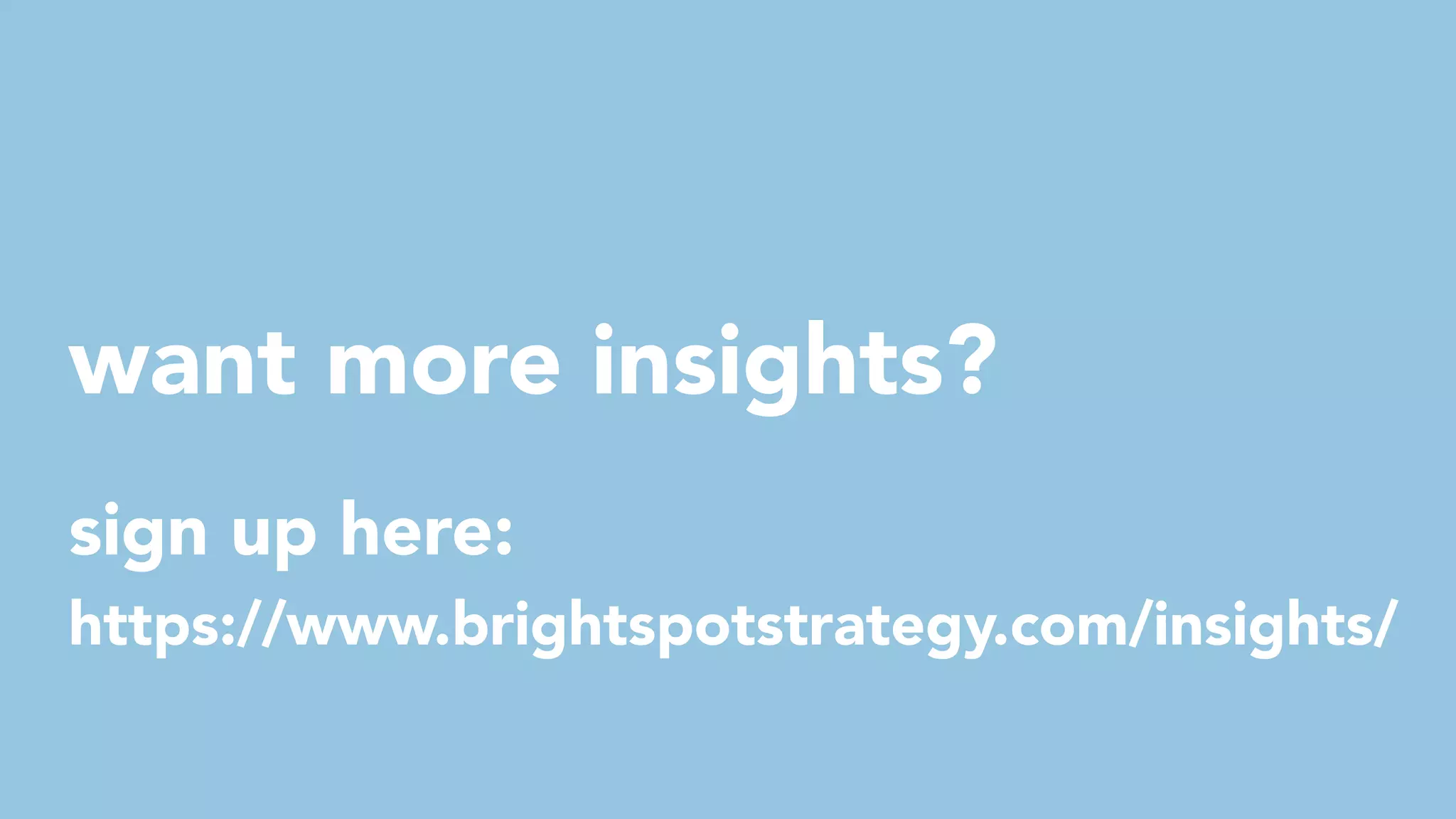 want more insights?
sign up here:
https://www.brightspotstrategy.com/insights/
 