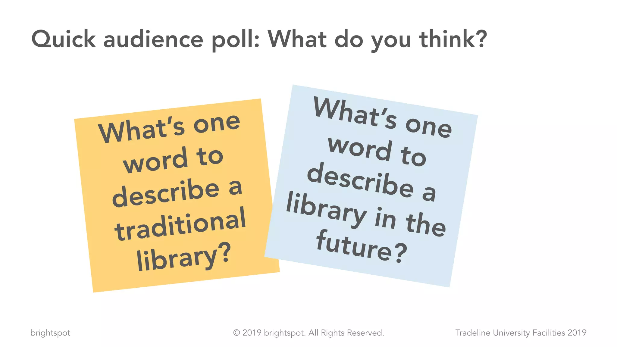 brightspot Tradeline University Facilities 2019© 2019 brightspot. All Rights Reserved.
What’s one
word to
describe a
traditional
library?
What’s one
word to
describe alibrary in the
future?
Quick audience poll: What do you think?
 