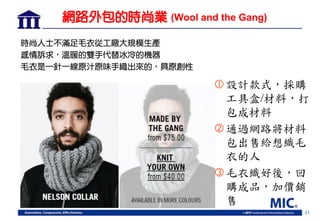 21
設計款式，採購
工具盒/材料，打
包成材料
通過網路將材料
包出售給想織毛
衣的人
毛衣織好後，回
購成品，加價銷
售
時尚人士不滿足毛衣從工廠大規模生產
感情訴求，溫暖的雙手代替冰冷的機器
毛衣是一針一線原汁原味手織出來的，具原創性
網路外包的時尚業 (Wool and the Gang)
 