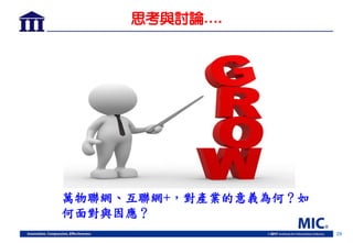 29
思考與討論….
萬物聯網、互聯網+，對產業的意義為何？如
何面對與因應？
 