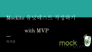 Mockito 유닛테스트 작성하기
with MVP
박치원
 