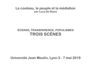 ÉCRANS, TRANSPARENCE, POPULISMES
TROIS SCÈNES
Université Jean Moulin, Lyon 3 - 7 mai 2019
Le couteau, le peuple et la médiation
par Luca De Biase
 