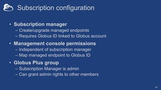 Subscription configuration
• Subscription manager
– Create/upgrade managed endpoints
– Requires Globus ID linked to Globus...