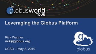 Leveraging the Globus Platform
Rick Wagner
rick@globus.org
UCSD – May 8, 2019
 