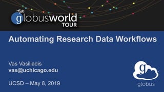 Automating Research Data Workflows
Vas Vasiliadis
vas@uchicago.edu
UCSD – May 8, 2019
 