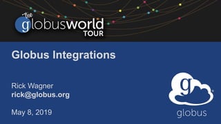 Globus Integrations
Rick Wagner
rick@globus.org
May 8, 2019
 
