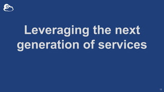 Leveraging the next
generation of services
13
 