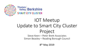 IOT Meetup
Update to Smart City Cluster
Project
Steve Keen – Peter Brett Associates
Simon Beasley – Reading Borough Council
8th May 2019
 