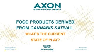 FOOD PRODUCTS DERIVED
FROM CANNABIS SATIVA L.
WHAT’S THE CURRENT
STATE OF PLAY?
Vitafoods Conference
Geneva, 8 May 2019
Karin Verzijden
www.axonlawyers.com
 