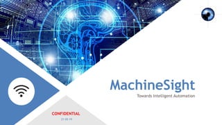 MachineSight
Towards Intelligent Automation
21-05-19
CONFIDENTIAL
 