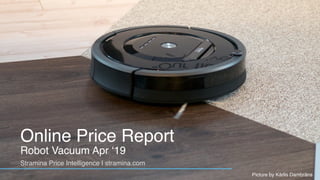 Online Price Report
Robot Vacuum Apr ‘19
Stramina Price Intelligence | stramina.com
Picture by Kārlis Dambrāns
 