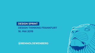  DESIGN SPRINT 
DESIGN THINKING FRANKFURT
16. MAI 2019
@BENNOLOEWENBERG
 