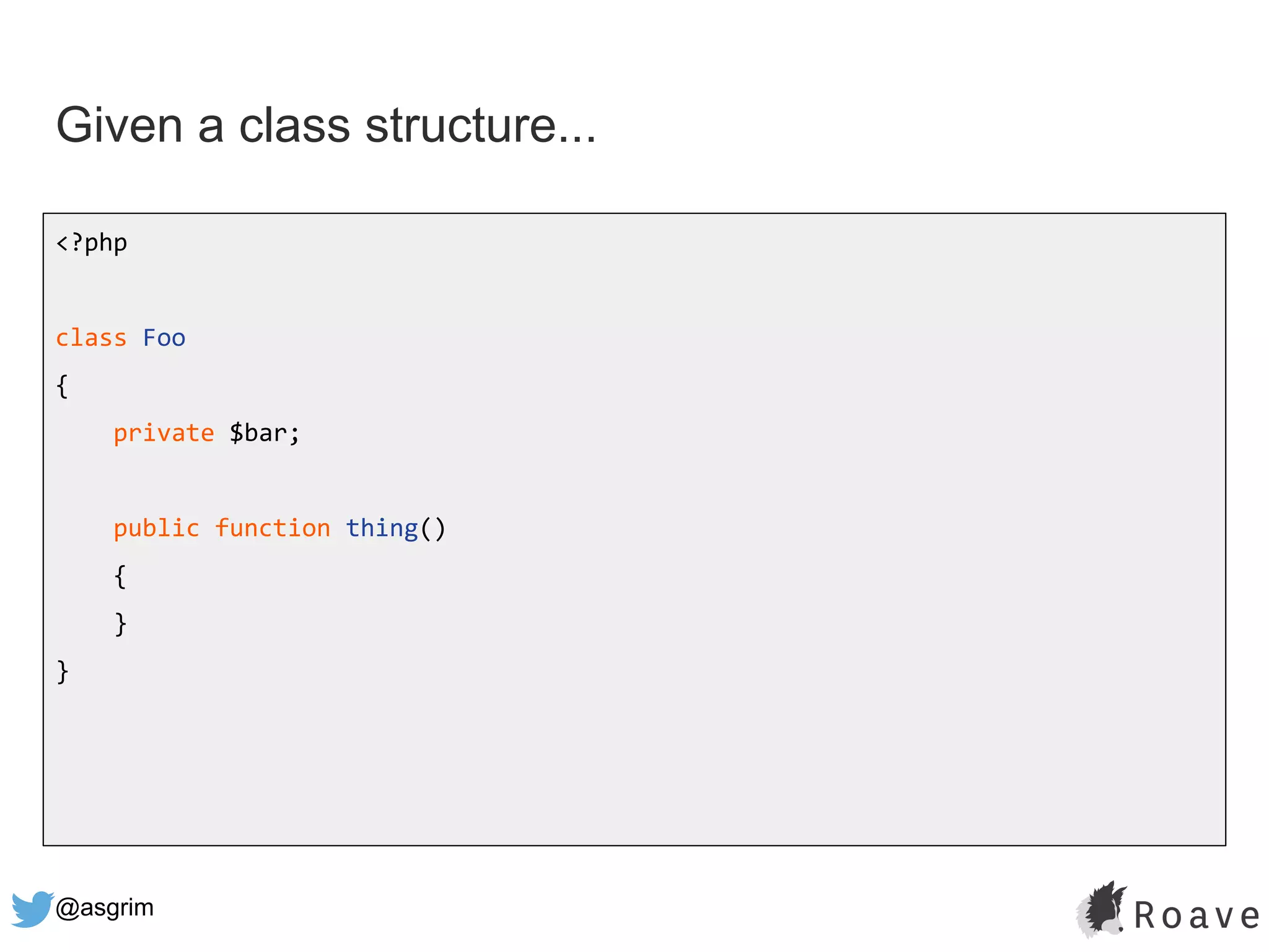 @asgrim
Given a class structure...
<?php
class Foo
{
private $bar;
public function thing()
{
}
}
 