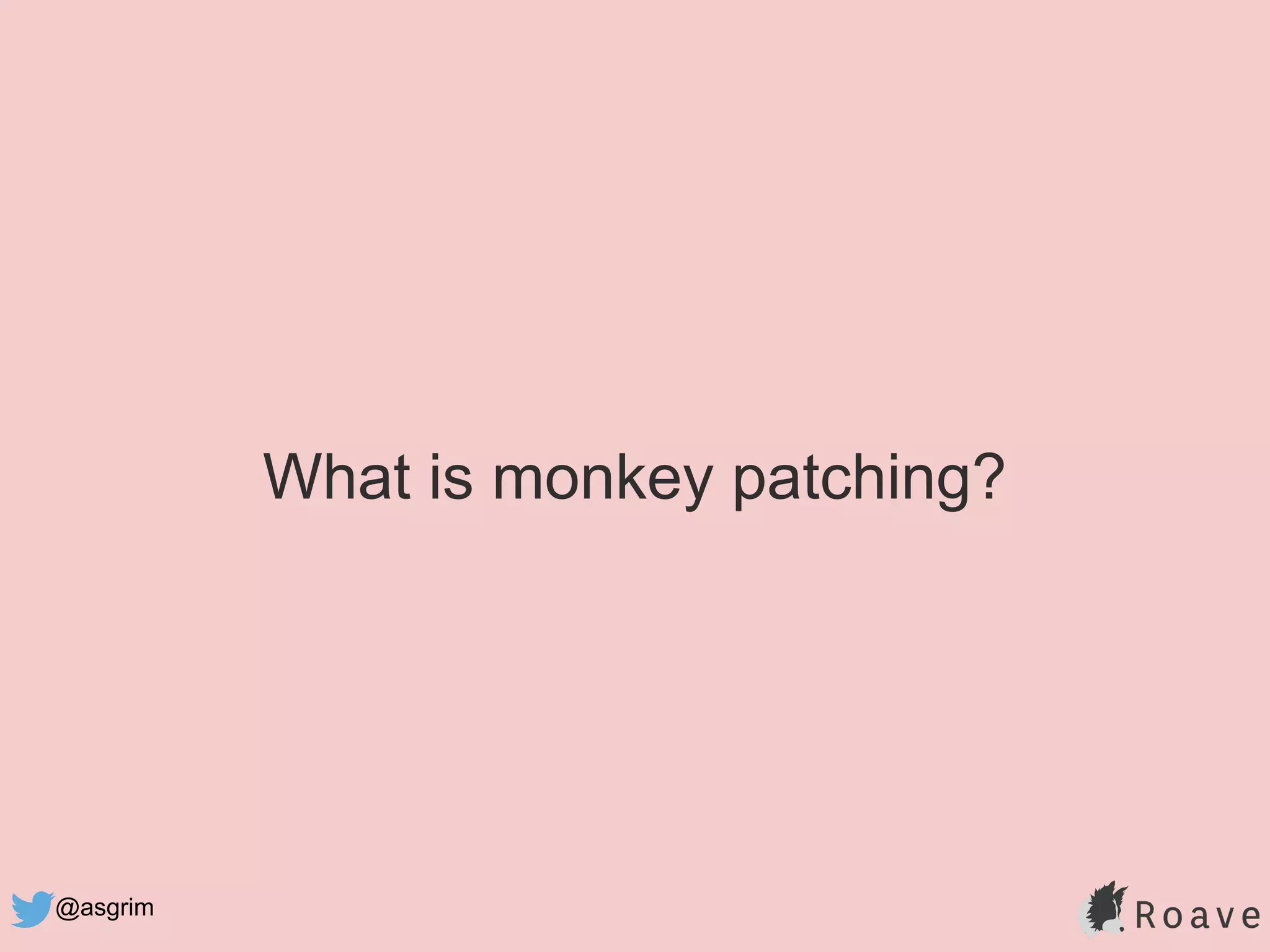 @asgrim
What is monkey patching?
 