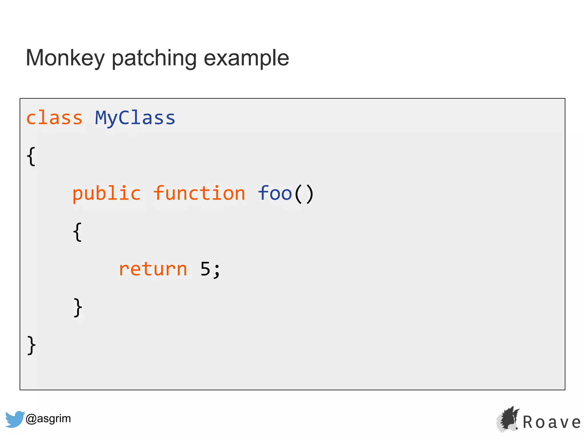 @asgrim
Monkey patching example
class MyClass
{
public function foo()
{
return 5;
}
}
 