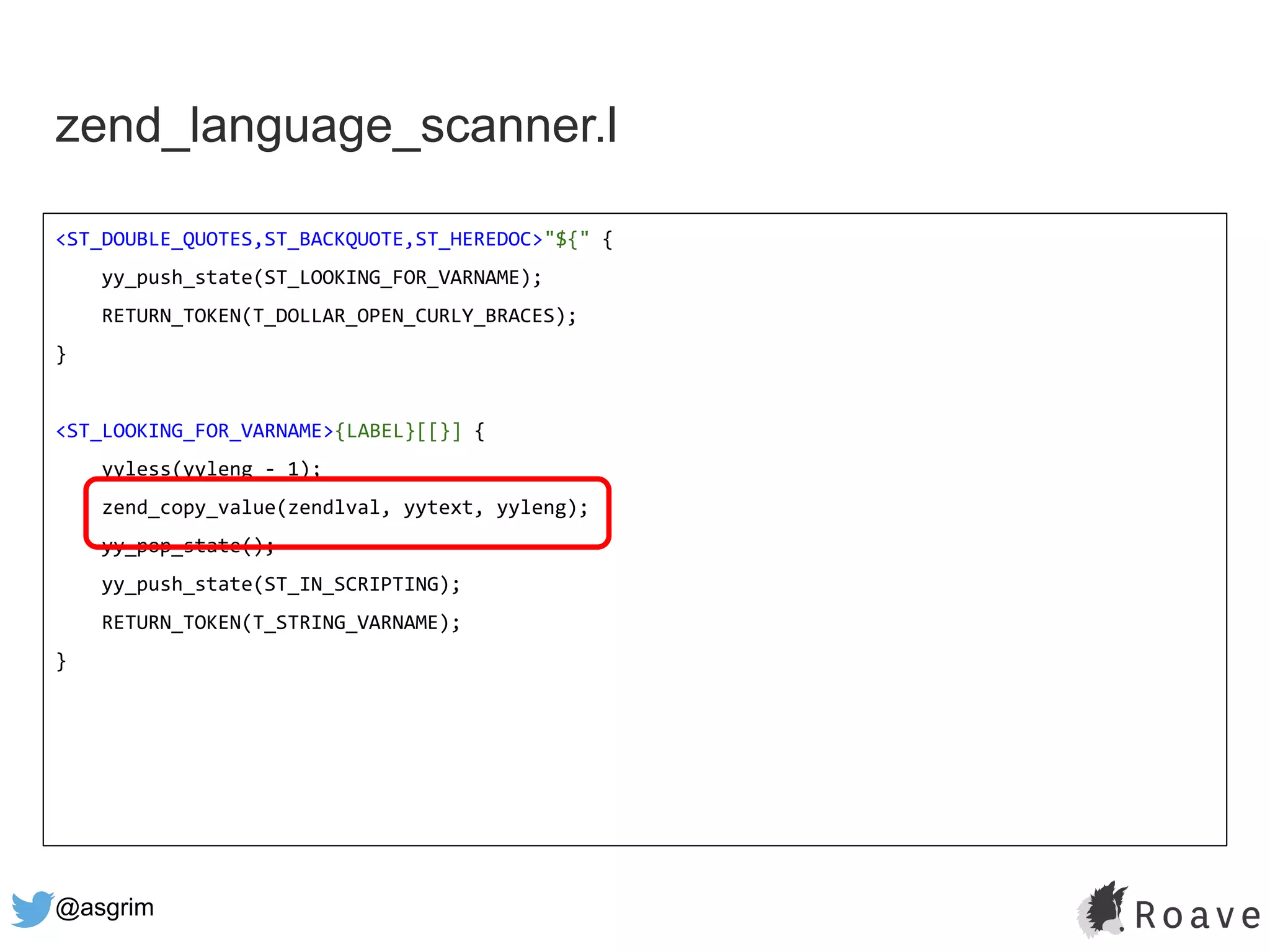 @asgrim
zend_language_scanner.l
<ST_DOUBLE_QUOTES,ST_BACKQUOTE,ST_HEREDOC>"${" {
yy_push_state(ST_LOOKING_FOR_VARNAME);
RETURN_TOKEN(T_DOLLAR_OPEN_CURLY_BRACES);
}
<ST_LOOKING_FOR_VARNAME>{LABEL}[[}] {
yyless(yyleng - 1);
zend_copy_value(zendlval, yytext, yyleng);
yy_pop_state();
yy_push_state(ST_IN_SCRIPTING);
RETURN_TOKEN(T_STRING_VARNAME);
}
 