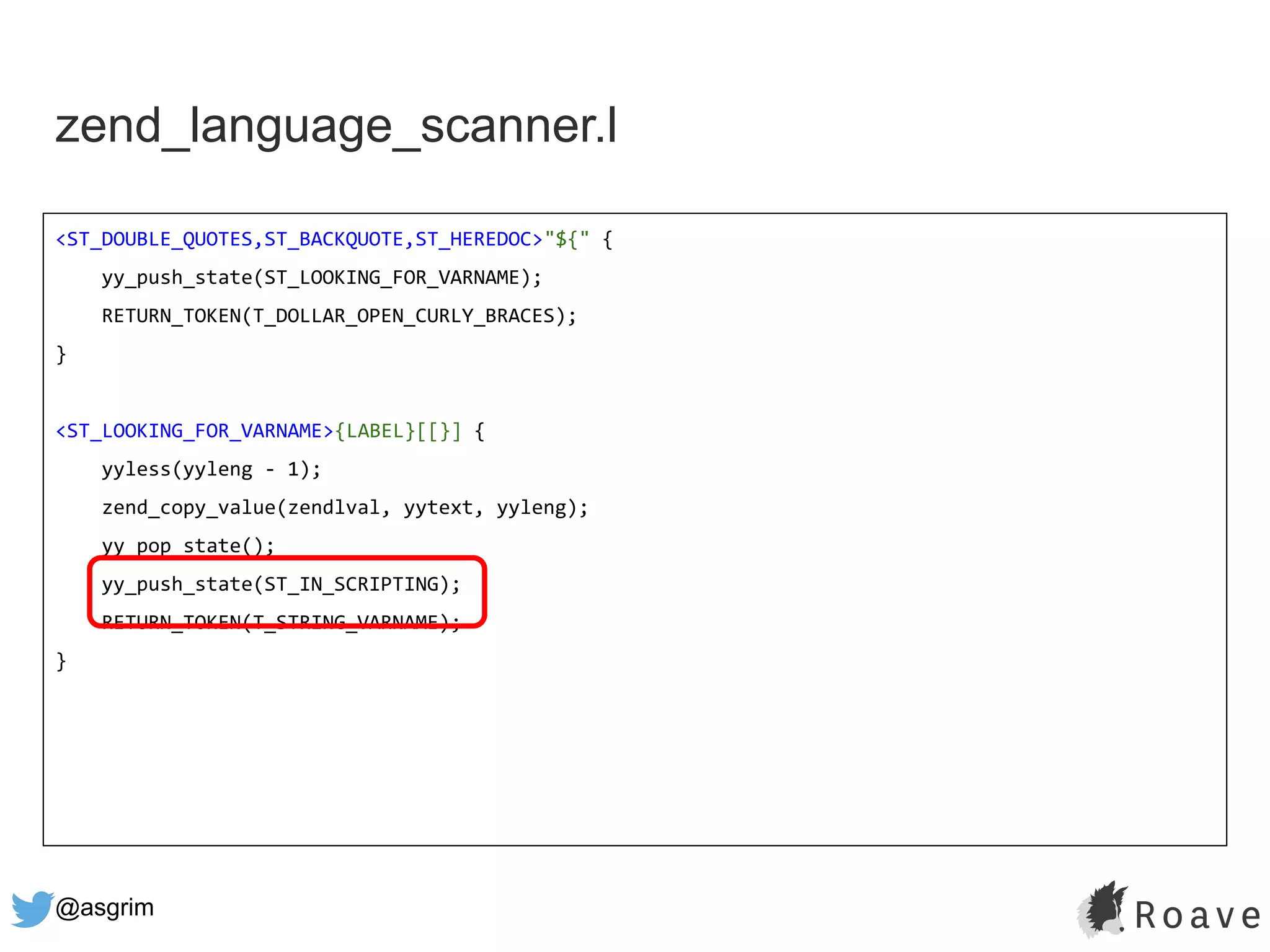 @asgrim
zend_language_scanner.l
<ST_DOUBLE_QUOTES,ST_BACKQUOTE,ST_HEREDOC>"${" {
yy_push_state(ST_LOOKING_FOR_VARNAME);
RETURN_TOKEN(T_DOLLAR_OPEN_CURLY_BRACES);
}
<ST_LOOKING_FOR_VARNAME>{LABEL}[[}] {
yyless(yyleng - 1);
zend_copy_value(zendlval, yytext, yyleng);
yy_pop_state();
yy_push_state(ST_IN_SCRIPTING);
RETURN_TOKEN(T_STRING_VARNAME);
}
 