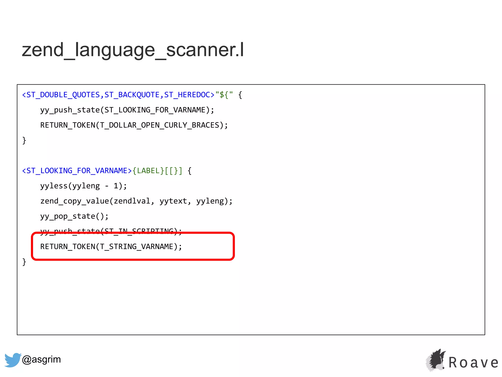 @asgrim
zend_language_scanner.l
<ST_DOUBLE_QUOTES,ST_BACKQUOTE,ST_HEREDOC>"${" {
yy_push_state(ST_LOOKING_FOR_VARNAME);
RETURN_TOKEN(T_DOLLAR_OPEN_CURLY_BRACES);
}
<ST_LOOKING_FOR_VARNAME>{LABEL}[[}] {
yyless(yyleng - 1);
zend_copy_value(zendlval, yytext, yyleng);
yy_pop_state();
yy_push_state(ST_IN_SCRIPTING);
RETURN_TOKEN(T_STRING_VARNAME);
}
 