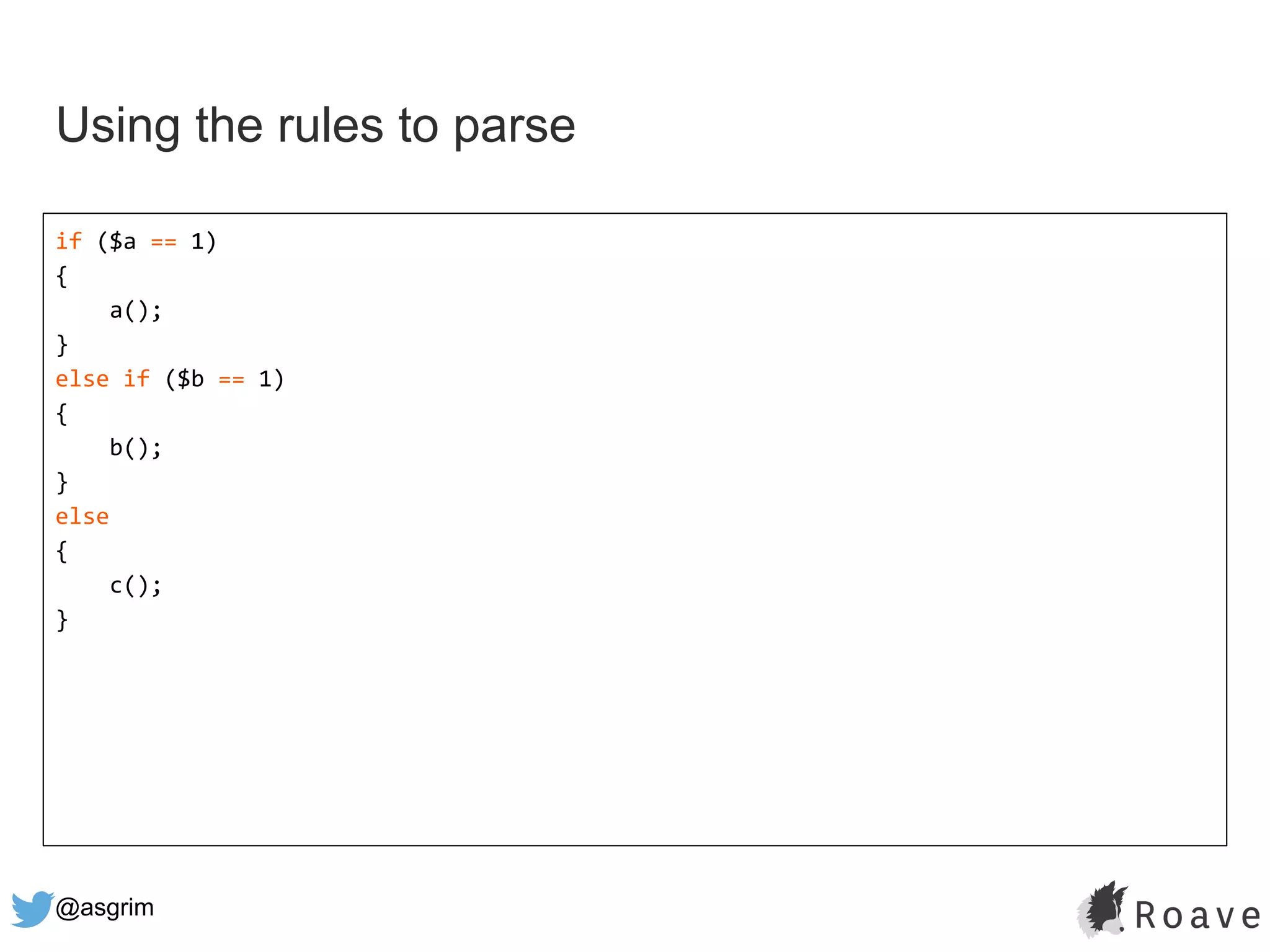 @asgrim
if ($a == 1)
{
a();
}
else if ($b == 1)
{
b();
}
else
{
c();
}
Using the rules to parse
 