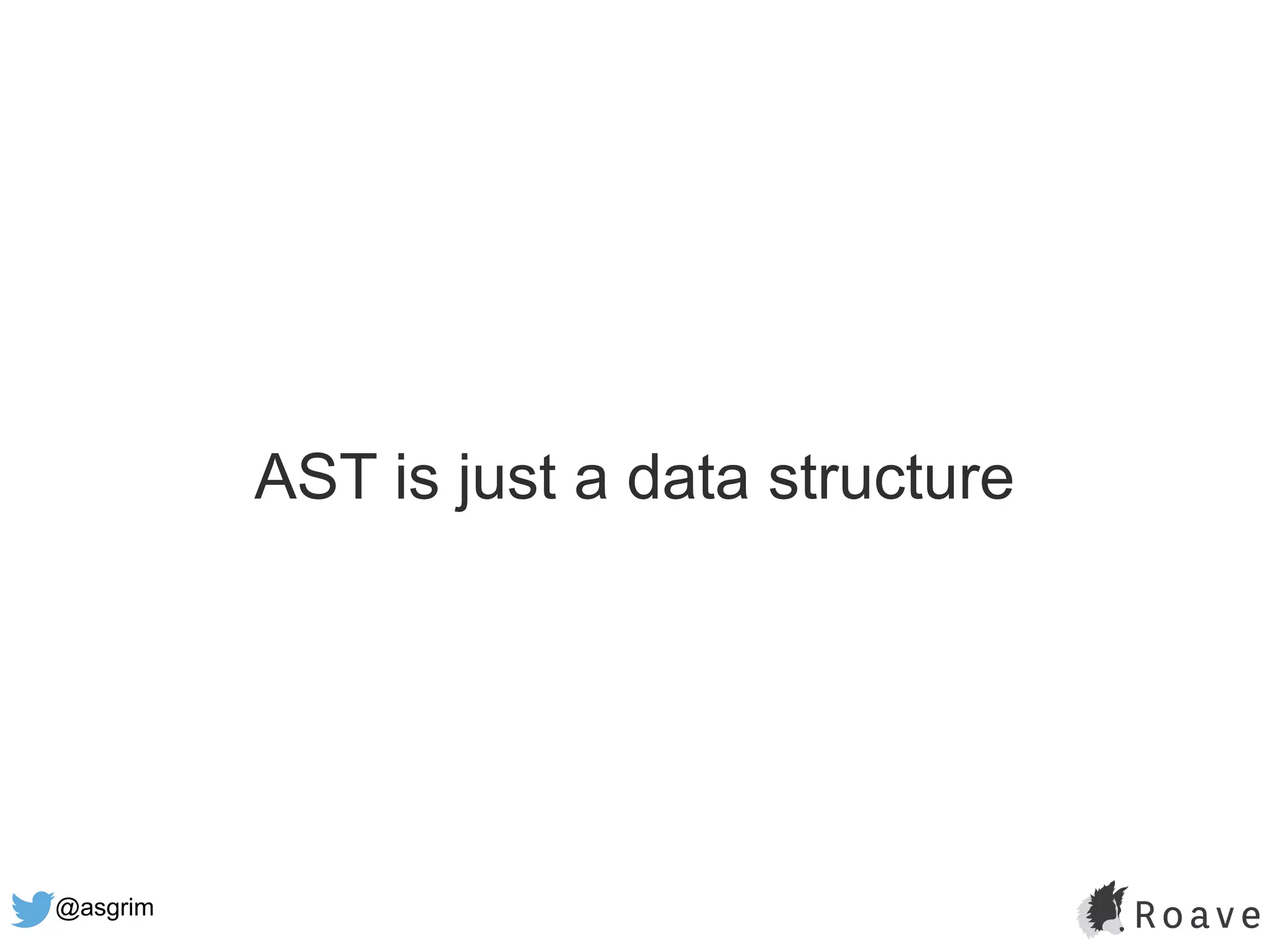 @asgrim
AST is just a data structure
 