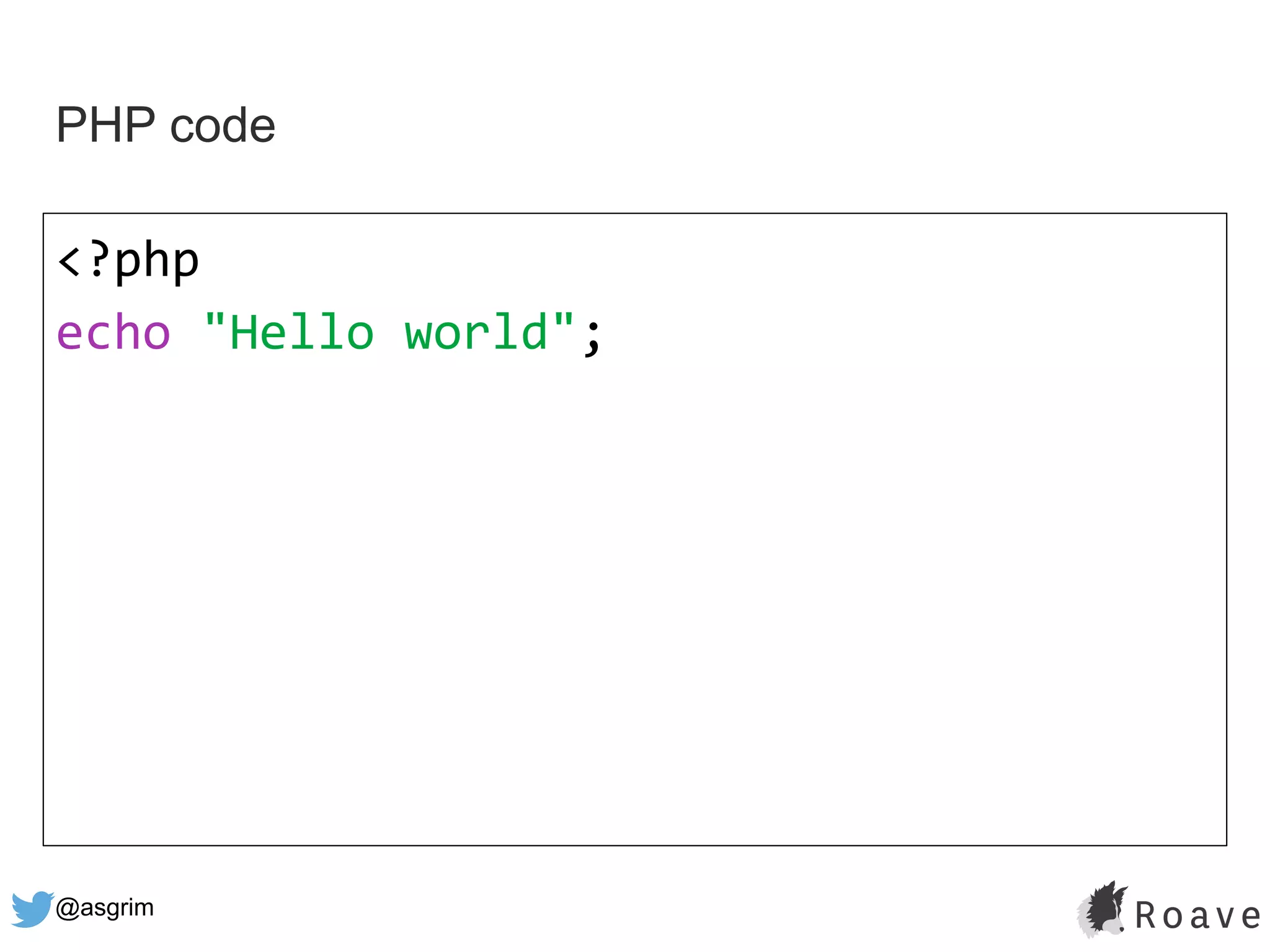 @asgrim
PHP code
<?php
echo "Hello world";
 