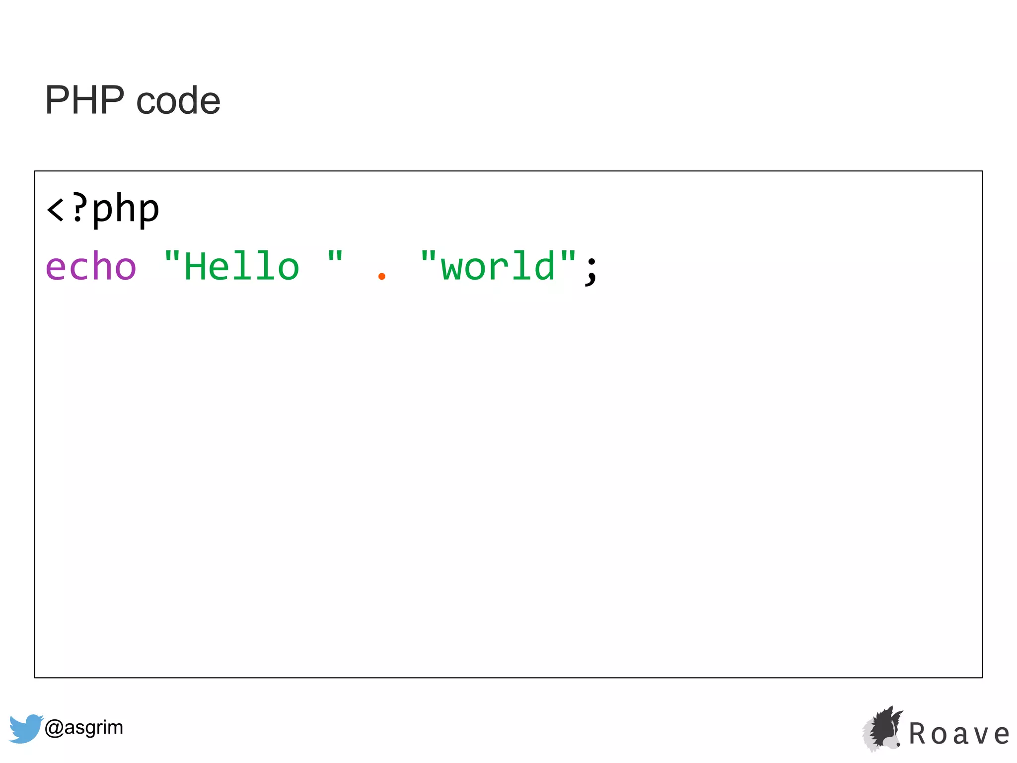 @asgrim
PHP code
<?php
echo "Hello " . "world";
 