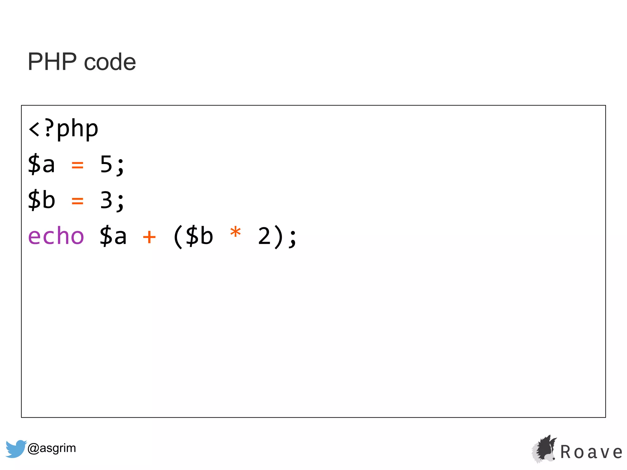 @asgrim
PHP code
<?php
$a = 5;
$b = 3;
echo $a + ($b * 2);
 