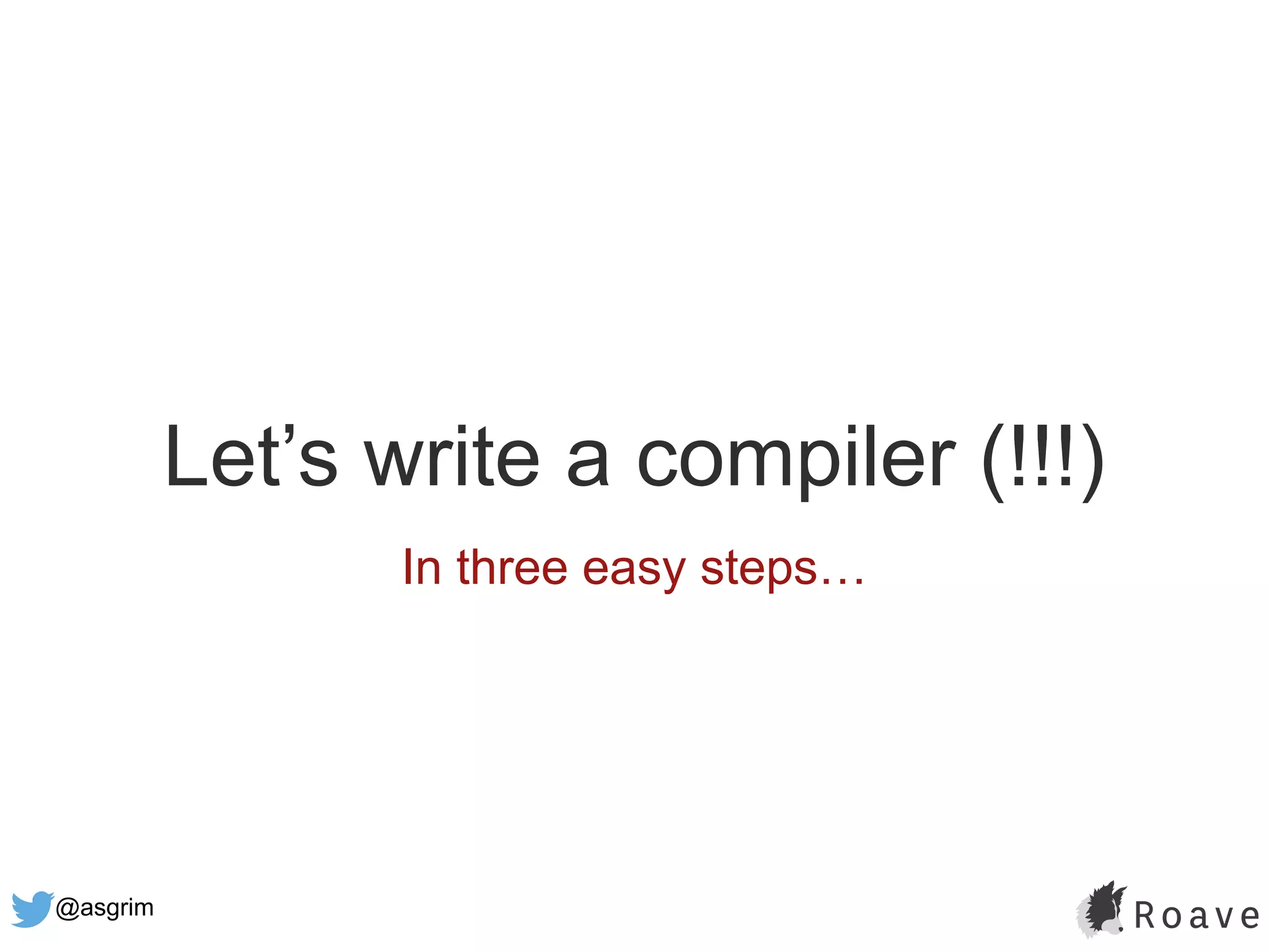@asgrim
Let’s write a compiler (!!!)
In three easy steps…
 