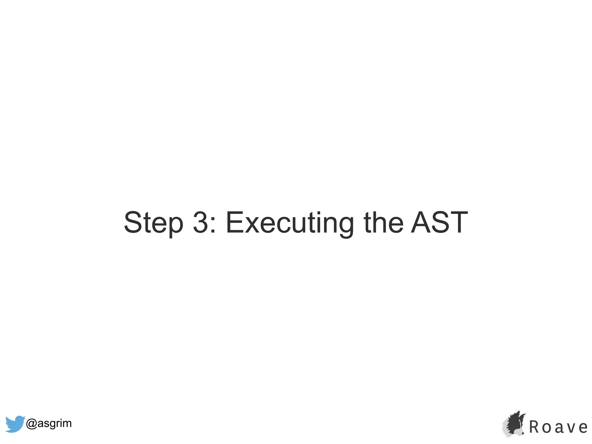 @asgrim
Step 3: Executing the AST
 