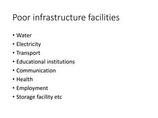 Poor infrastructure facilities
• Water
• Electricity
• Transport
• Educational institutions
• Communication
• Health
• Employment
• Storage facility etc
 