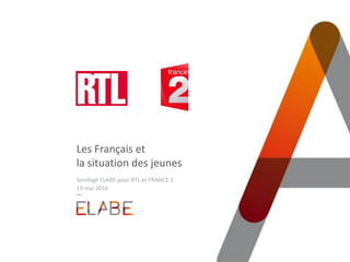 Les Français et
la situation des jeunes
Sondage ELABE pour RTL et FRANCE 2
19 mai 2016
 