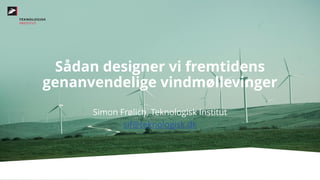 Sådan designer vi fremtidens
genanvendelige vindmøllevinger
Simon Frølich, Teknologisk Institut
sif@teknologisk.dk
 