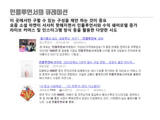 이 곳에서만 구할 수 있는 구성을 제안 하는 것이 중요
요즘 소셜 마켓이 서서히 핫해지면서 인플루언서와 수익 쉐어모델 증가
라이브 커머스 및 인스타그램 방식 등을 활용한 다양한 시도
 