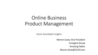 Online Business
Product Management
Some Anecdotal Insights
Warren Leow, Vice President
Inmagine Group
Amazing Fables
Warren.leow@123rf.com
 
