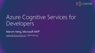 Azure Cognitive Services for
Developers
Marvin Heng, Microsoft MVP
www.techconnect.io | @hmheng
 